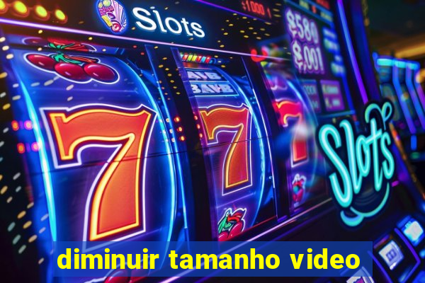 diminuir tamanho video